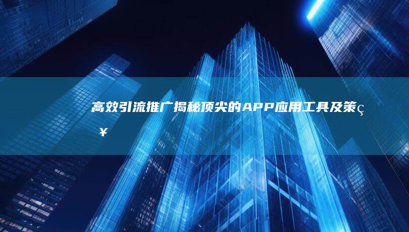 高效引流推广：揭秘顶尖的APP应用工具及策略